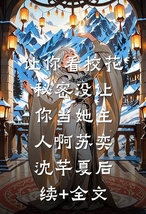 让你看校花秘密没让你当她主人啊苏奕沈芊夏后续+全文