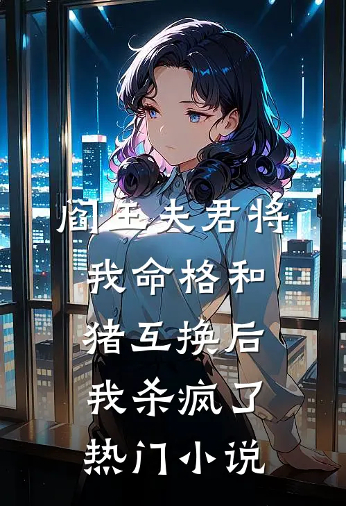 阎王夫君将我命格和猪互换后，我杀疯了热门小说