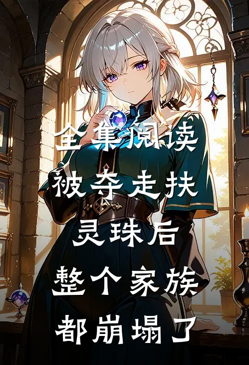 全集阅读被夺走扶灵珠后，整个家族都崩塌了