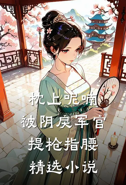 枕上呢喃，被阴戾军官提枪指腰精选小说