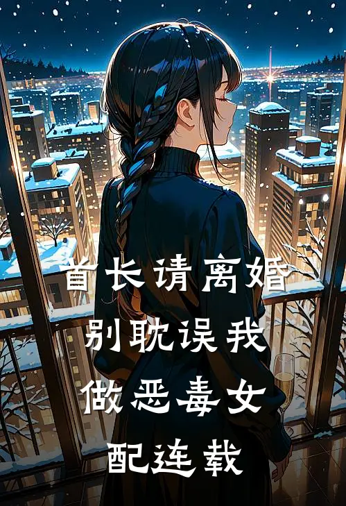 首长请离婚，别耽误我做恶毒女配连载