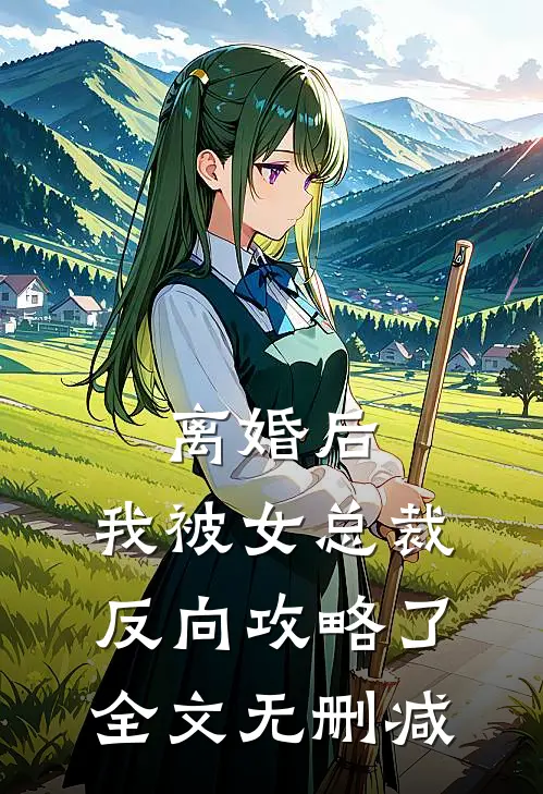 离婚后，我被女总裁反向攻略了全文无删减