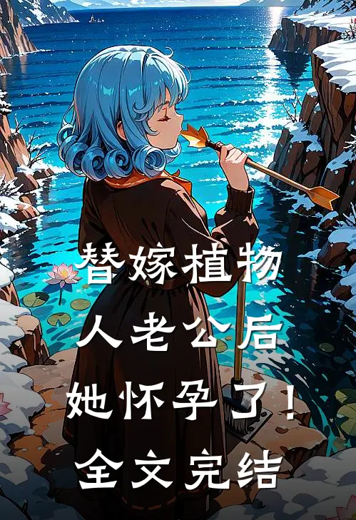 替嫁植物人老公后，她怀孕了！全文完结
