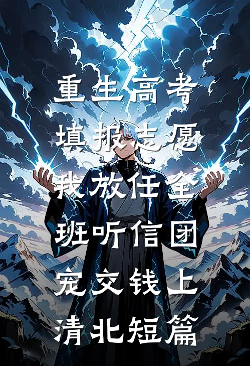 重生高考填报志愿，我放任全班听信团宠交钱上清北短篇