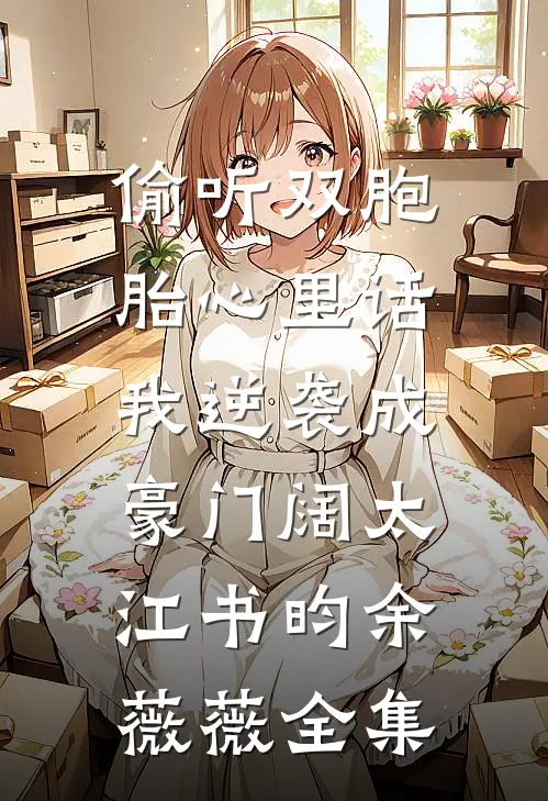 偷听双胞胎心里话，我逆袭成豪门阔太江书昀余薇薇全集