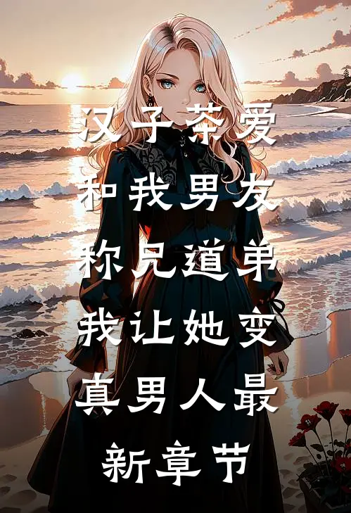 汉子茶爱和我男友称兄道弟，我让她变真男人最新章节
