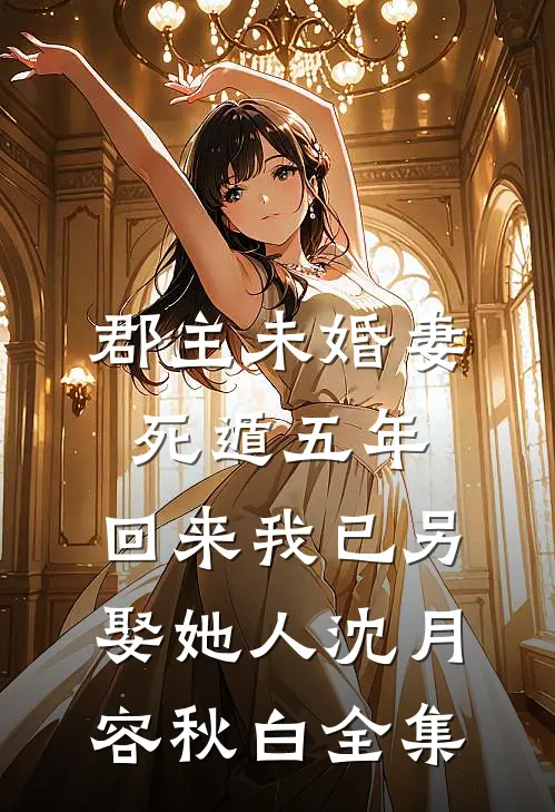 郡主未婚妻死遁五年，回来我已另娶她人沈月容秋白全集