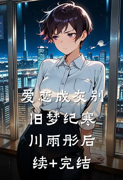 爱恋成灰别旧梦纪寒川雨彤后续+完结