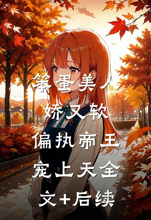 笨蛋美人娇又软，偏执帝王宠上天全文+后续
