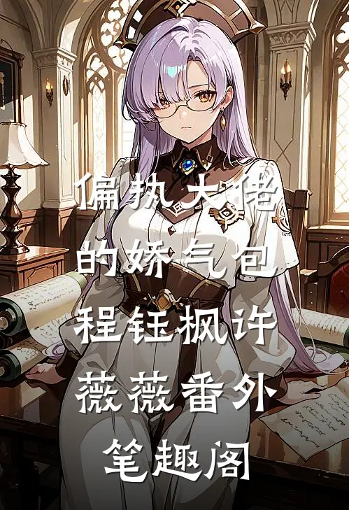 偏执大佬的娇气包：程钰枫许薇薇番外笔趣阁