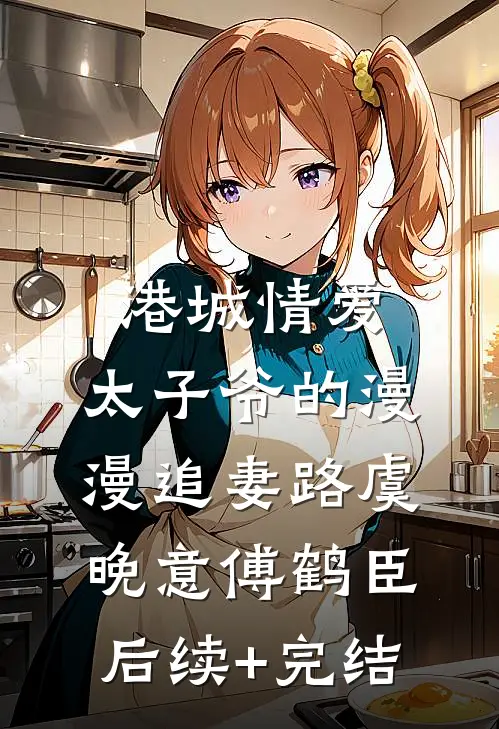 港城情爱：太子爷的漫漫追妻路虞晚意傅鹤臣后续+完结