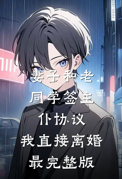 妻子和老同学签主仆协议，我直接离婚最完整版