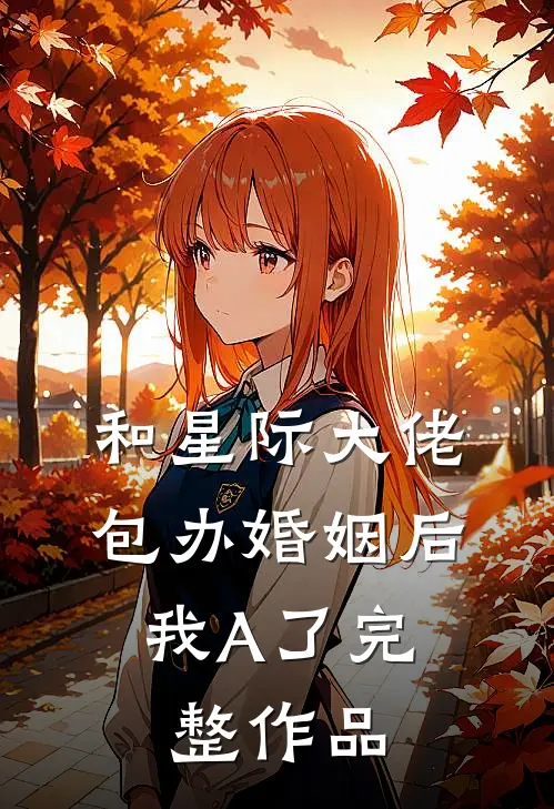 和星际大佬包办婚姻后，我A了完整作品