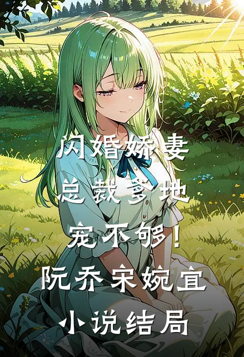 闪婚娇妻总裁爹地,宠不够!阮乔宋婉宜结局怎么样