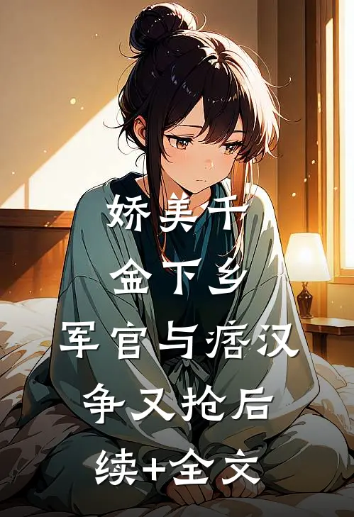 娇美千金下乡，军官与痞汉争又抢后续+全文