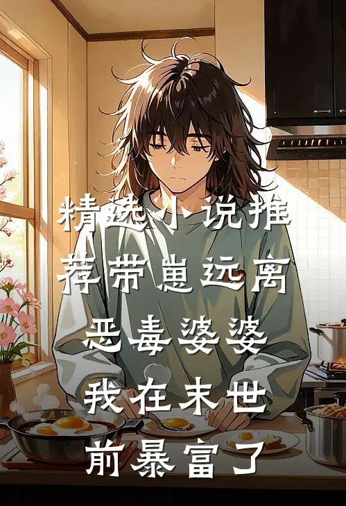 精选小说推荐带崽远离恶毒婆婆，我在末世前暴富了