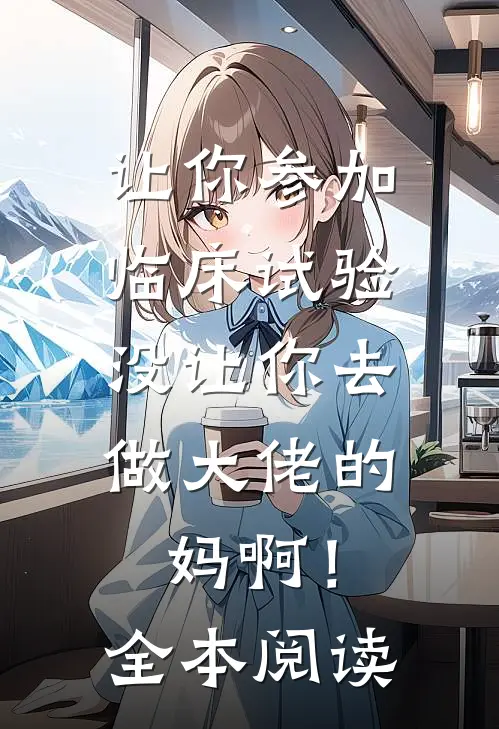 让你参加临床试验，没让你去做大佬的妈啊！全本阅读