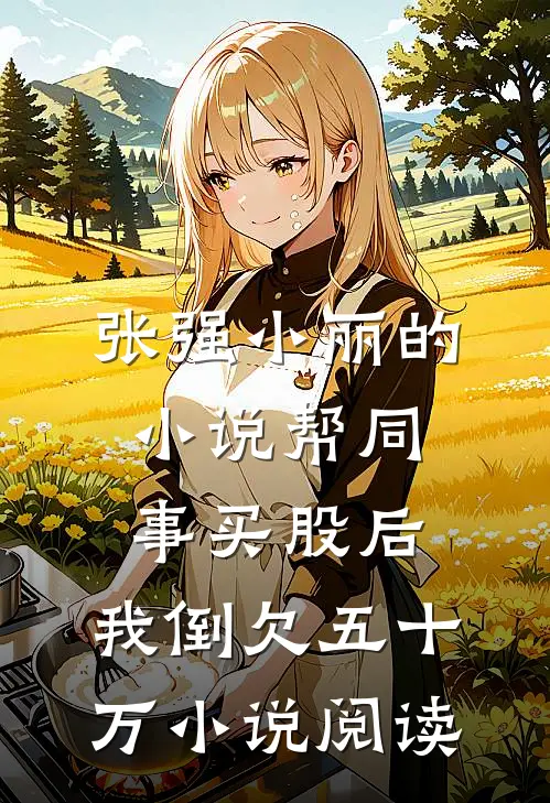 张强小丽的小说帮同事买股后，我倒欠五十万小说阅读