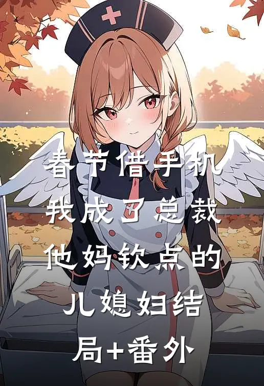春节借手机，我成了总裁他妈钦点的儿媳妇结局+番外
