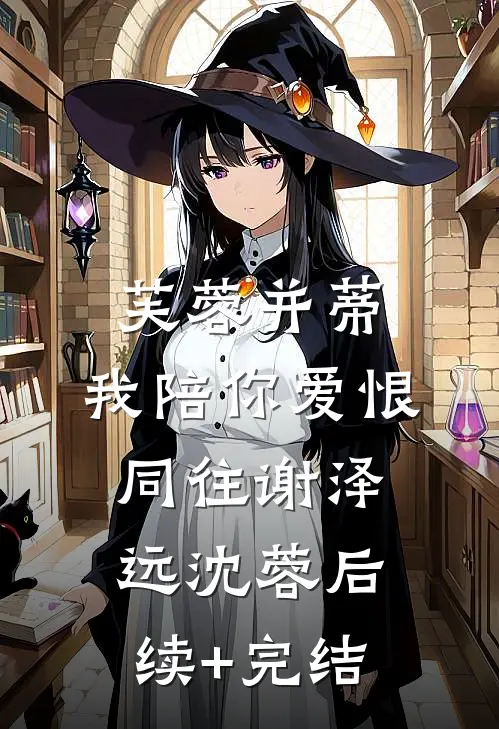 芙蓉并蒂，我陪你爱恨同往谢泽远沈蓉后续+完结