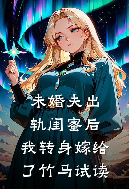未婚夫出轨闺蜜后，我转身嫁给了竹马试读