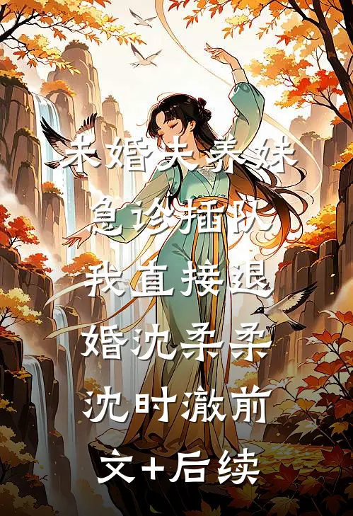 未婚夫养妹急诊插队，我直接退婚沈柔柔沈时澈前文+后续