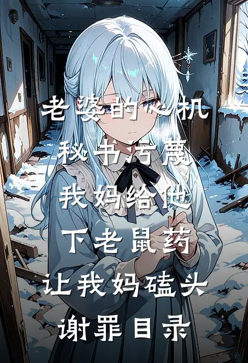 老婆的心机秘书污蔑我妈给他下老鼠药，让我妈磕头谢罪目录