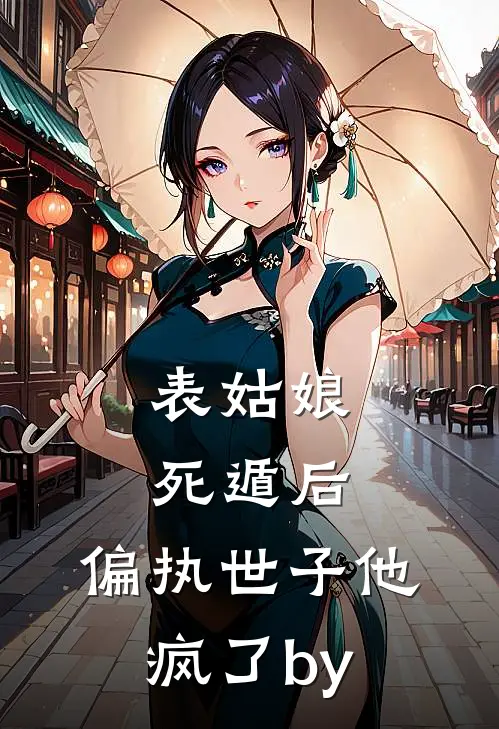 表姑娘死遁后，偏执世子他疯了by