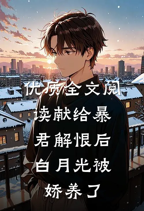 优质全文阅读献给暴君解恨后:白月光被娇养了