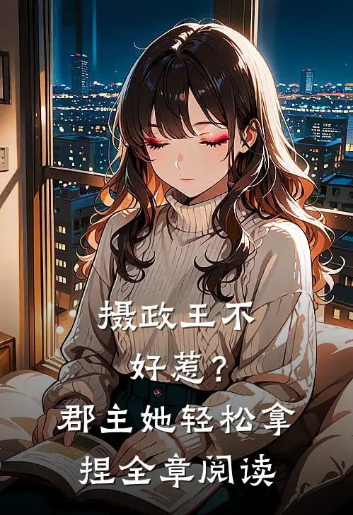 摄政王不好惹？郡主她轻松拿捏全章阅读