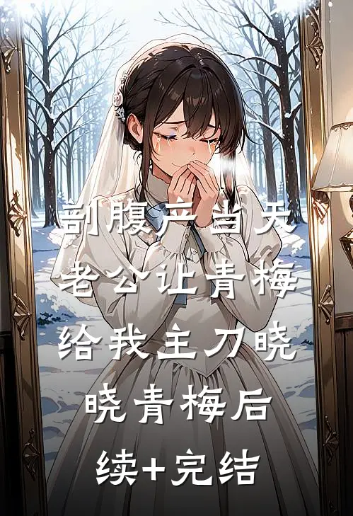 剖腹产当天，老公让青梅给我主刀晓晓青梅后续+完结