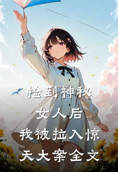 捡到神秘女人后，我被拉入惊天大案全文