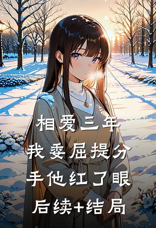 相爱三年，我委屈提分手他红了眼后续+结局