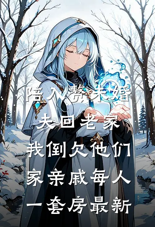 陪入赘未婚夫回老家，我倒欠他们家亲戚每人一套房最新