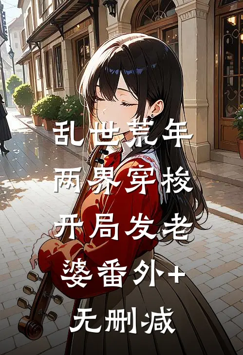 乱世荒年：两界穿梭，开局发老婆番外+无删减