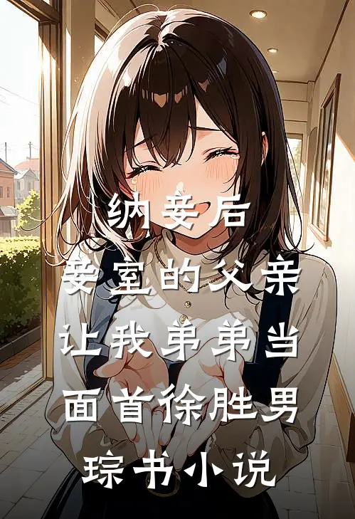 纳妾后，妾室的父亲让我弟弟当面首徐胜男琮书小说
