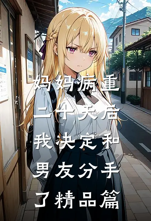妈妈病重二十天后，我决定和男友分手了精品篇