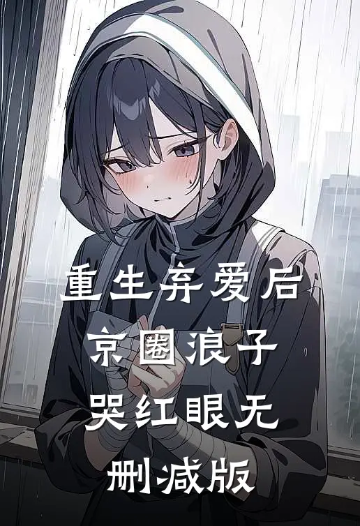 重生弃爱后，京圈浪子哭红眼无删减版