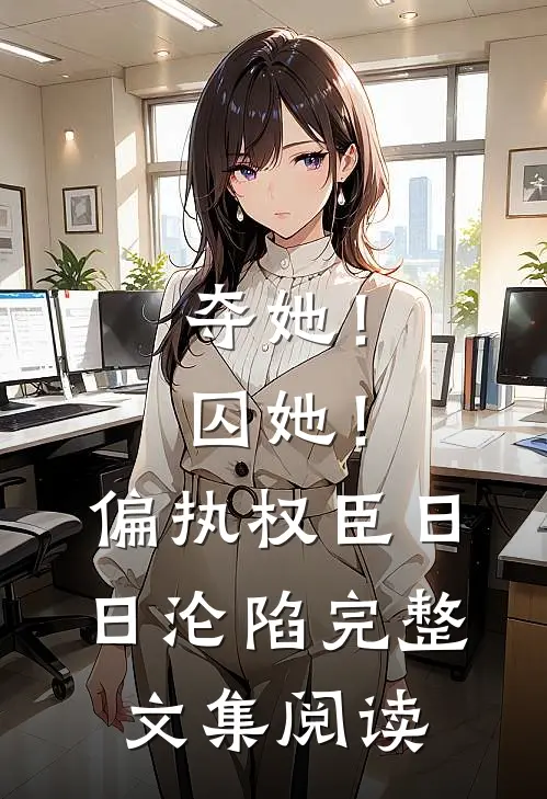 夺她！囚她！偏执权臣日日沦陷完整文集阅读