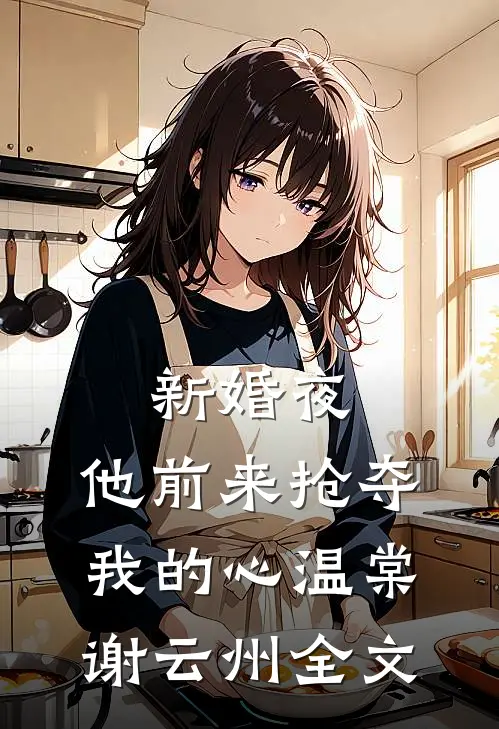新婚夜，他前来抢夺我的心温棠谢云州全文