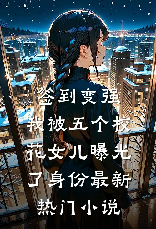 签到变强：我被五个校花女儿曝光了身份最新热门小说