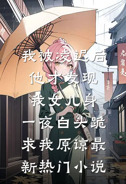 我被凌迟后，他才发现我女儿身，一夜白头跪求我原谅最新热门小说