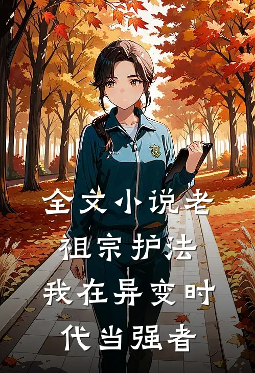 全文小说老祖宗护法，我在异变时代当强者