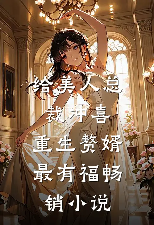 给美人总裁冲喜，重生赘婿最有福畅销小说