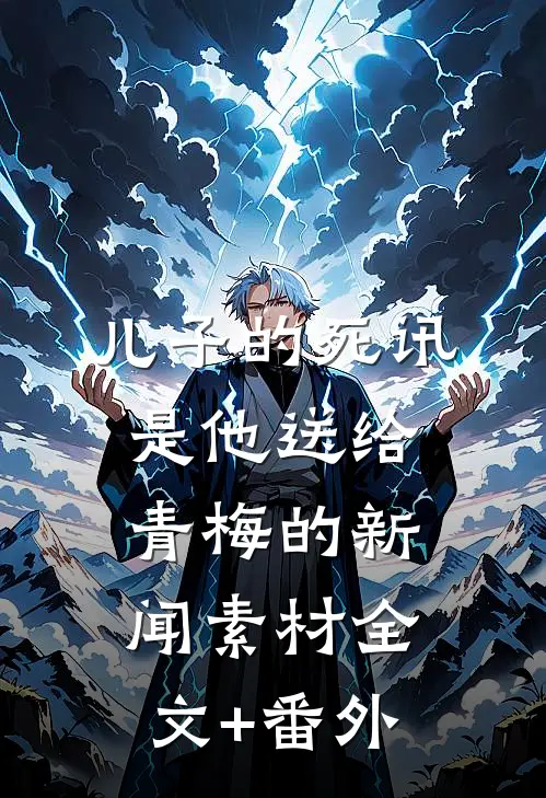 儿子的死讯，是他送给青梅的新闻素材全文+番外