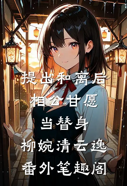 提出和离后，相公甘愿当替身：柳婉清云逸番外笔趣阁