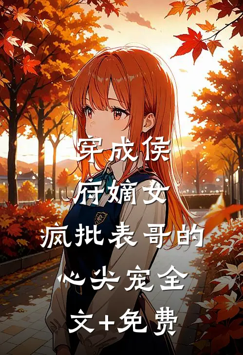 穿成侯府嫡女，疯批表哥的心尖宠全文+免费