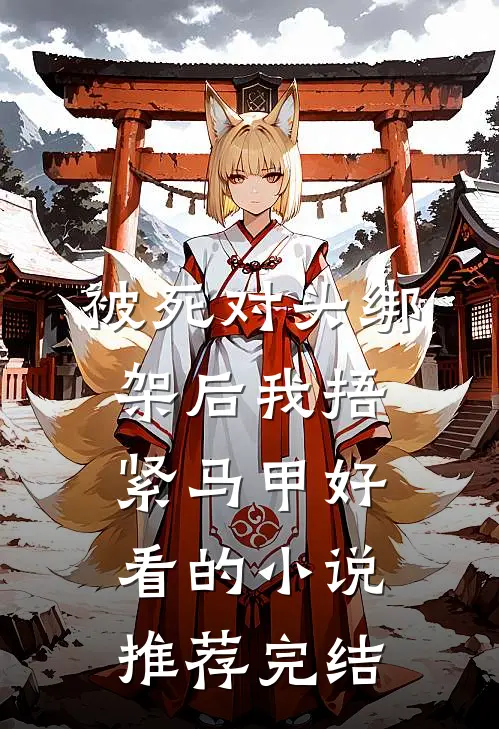 被死对头绑架后我捂紧马甲好看的小说推荐完结