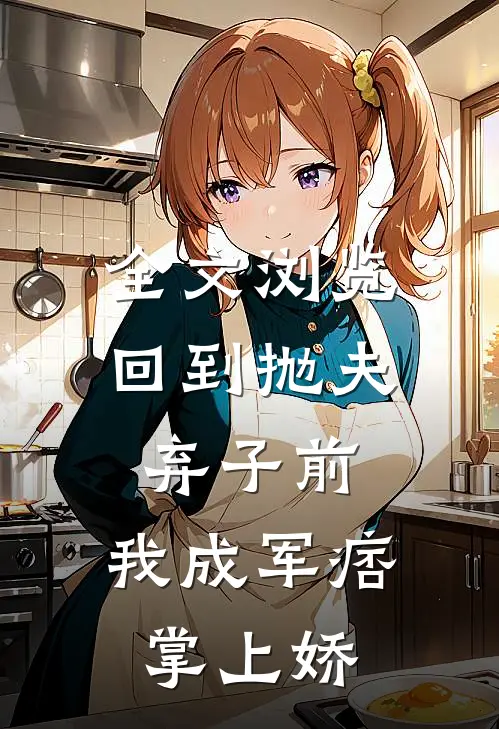 全文浏览回到抛夫弃子前：我成军痞掌上娇
