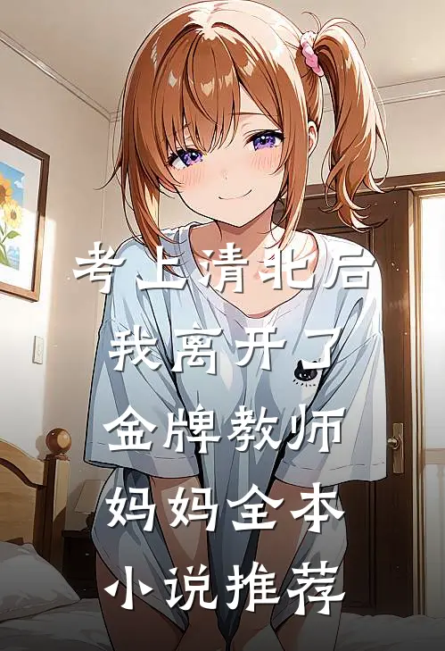 考上清北后，我离开了金牌教师妈妈全本小说推荐